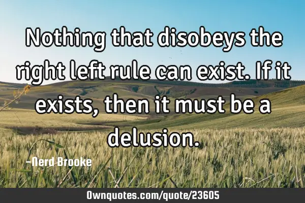 Nothing that disobeys the right left rule can exist. If it exists, then it must be a