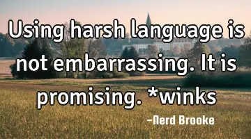 Using harsh language is not embarrassing. It is promising. *winks