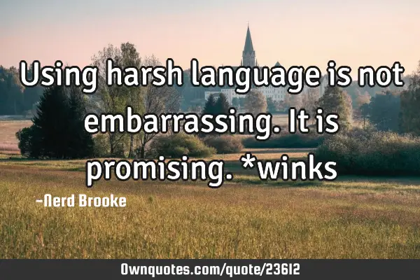 Using harsh language is not embarrassing. It is promising. *