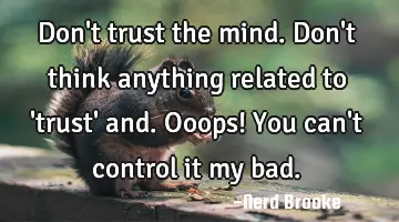 Don't trust the mind. Don't think anything related to 'trust' and. Ooops! You can't control it my