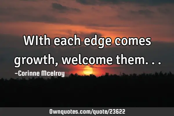 WIth each edge comes growth, welcome