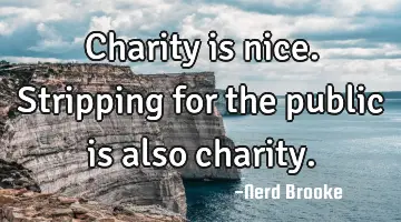 Charity is nice. Stripping for the public is also charity.