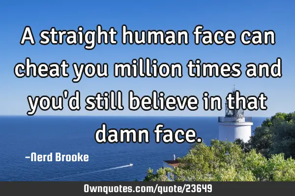A straight human face can cheat you million times and you