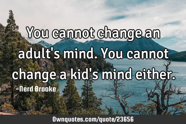 You cannot change an adult