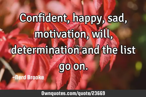 Confident, happy, sad, motivation, will, determination and the list go