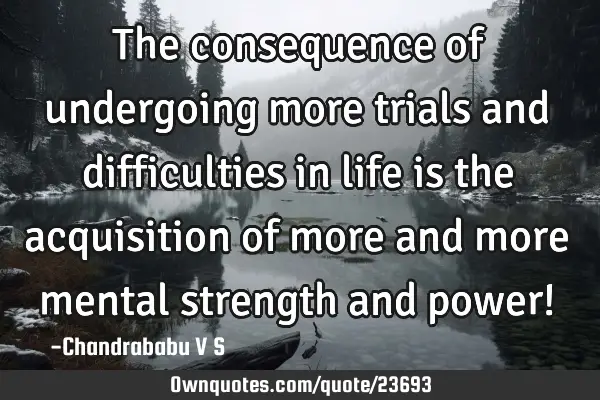 The consequence of undergoing more trials and difficulties in life is the acquisition of more and