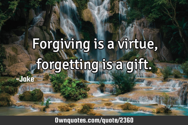 Forgiving is a virtue, forgetting is a