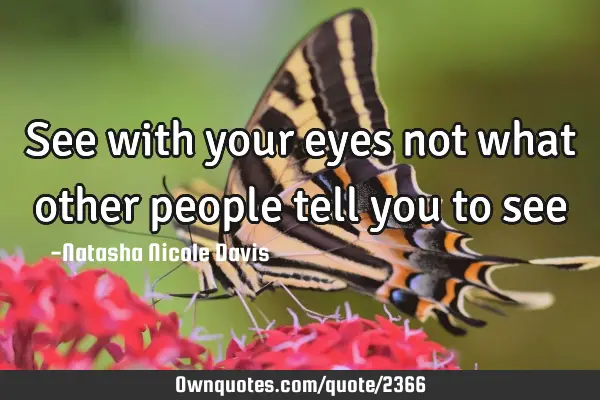 See with your eyes not what other people tell you to