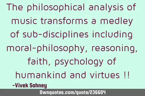 The philosophical analysis of music 
transforms a medley of sub-disciplines 
including moral-