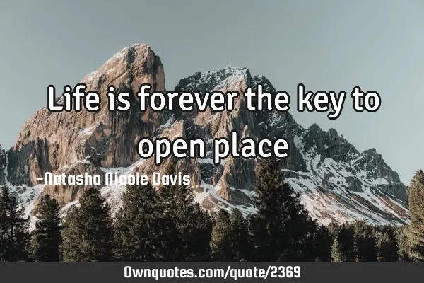 Life is forever the key to open