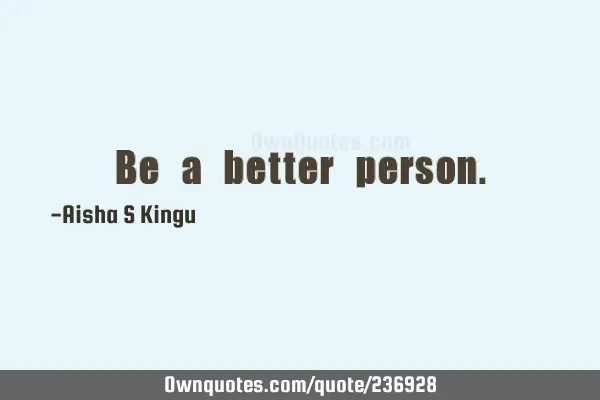 Be a better