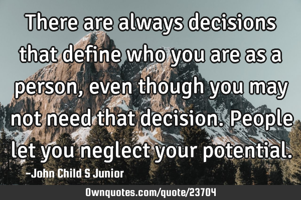 There are always decisions that define who you are as a person, even though you may not need that