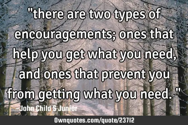 "there are two types of encouragements; ones that help you get what you need, and ones that prevent
