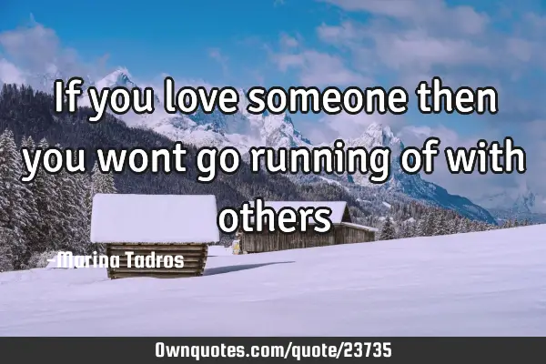 If you love someone then you wont go running of with