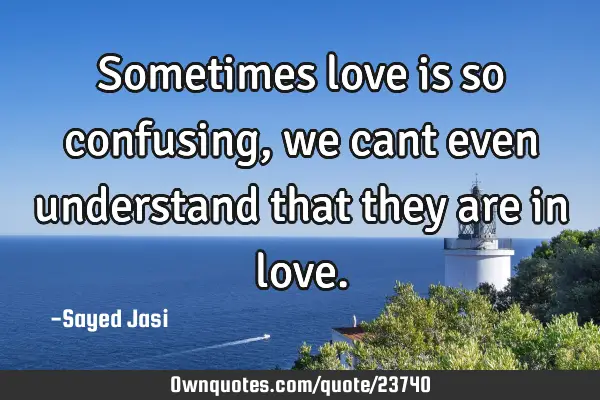 Sometimes love is so confusing,we cant even understand that they are in