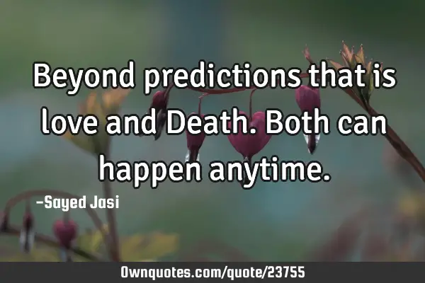 Beyond predictions that is love and Death.Both can happen