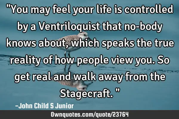 "You may feel your life is controlled by a Ventriloquist that no-body knows about, which speaks the