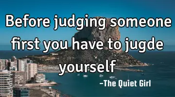 Before judging someone first you have to jugde yourself