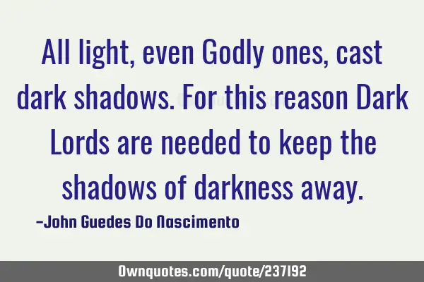 All light, even Godly ones, cast dark shadows. For this reason Dark Lords are needed to keep the