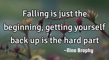 falling is just the beginning, getting yourself back up is the hard