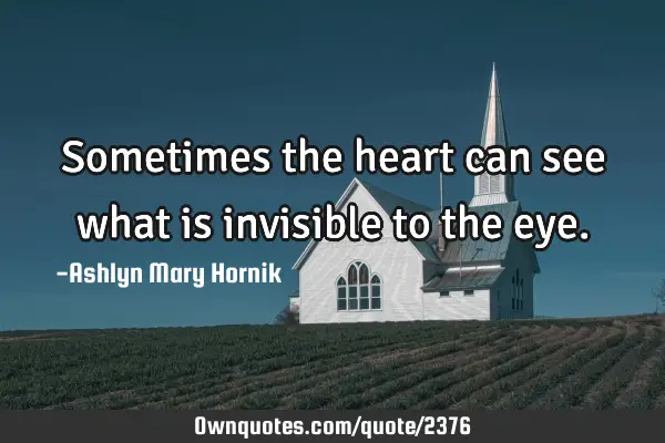 Sometimes the heart can see what is invisible to the