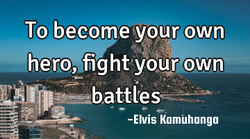 To become your own hero, fight your own battles