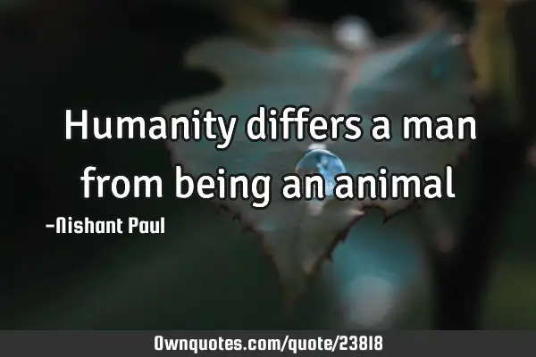 Humanity differs a man from being an