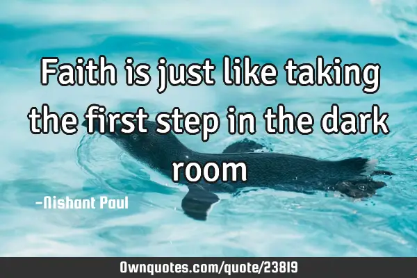 Faith is just like taking the first step in the dark