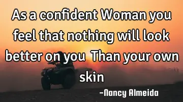 As a confident Woman you feel that nothing will look better on you  Than your own skin
