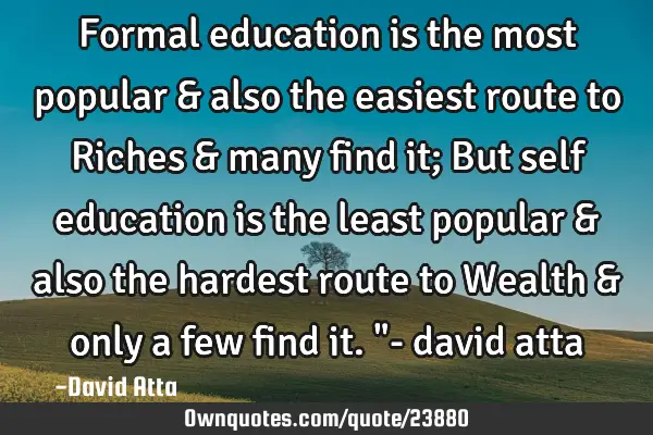 Formal education is the most popular & also the easiest route to Riches & many find it; But self