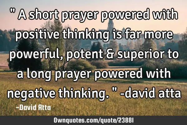 " A short prayer powered with positive thinking is far more powerful, potent & superior to a long
