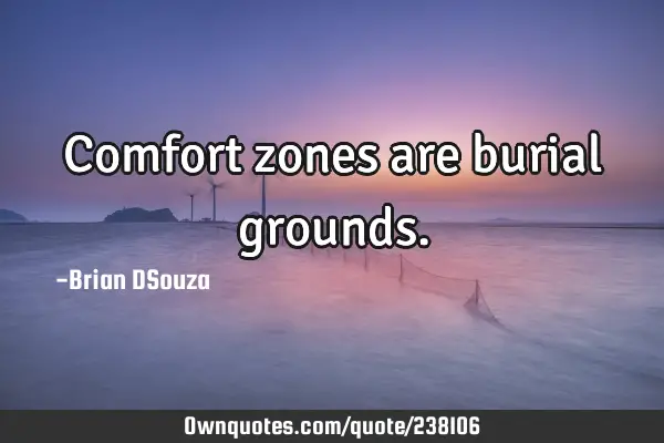 Comfort zones are burial