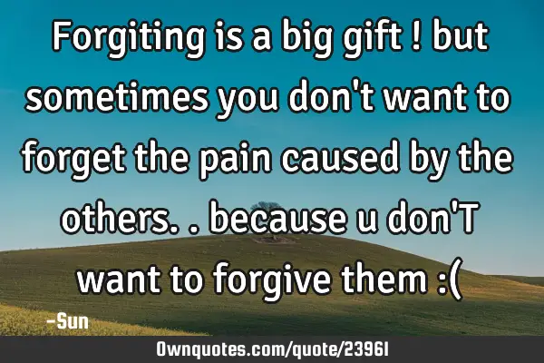 Forgiting is a big gift ! but sometimes you don