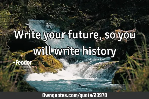 Write your future, so you will write