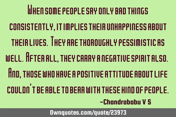 When some people say only bad things consistently, it implies their unhappiness about their lives. T