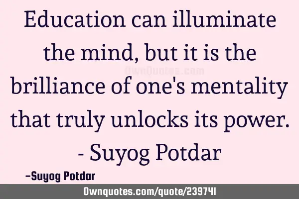 Education can illuminate the mind, but it is the brilliance of one