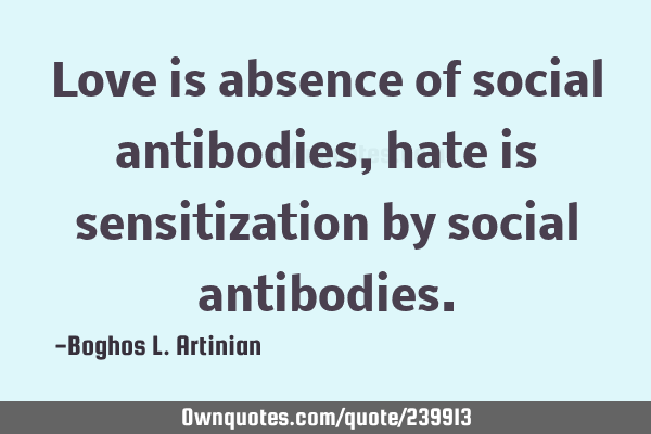 Love is absence of social antibodies, hate is sensitization by social