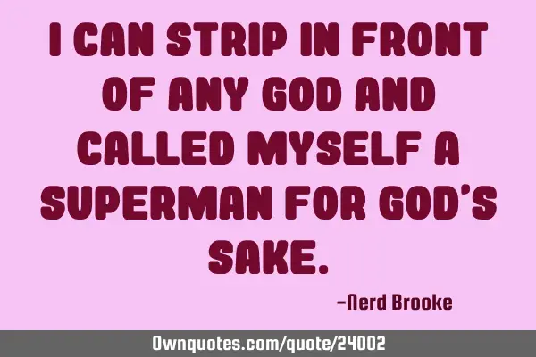 I can strip in front of any God and called myself a superman for God