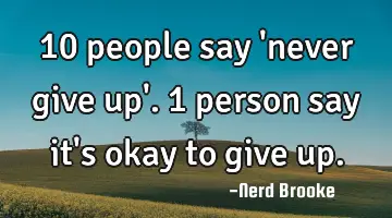 10 people say 'never give up'. 1 person say it's okay to give up.