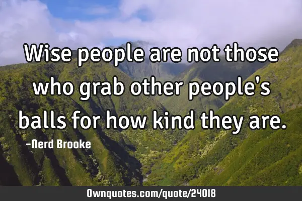 Wise people are not those who grab other people