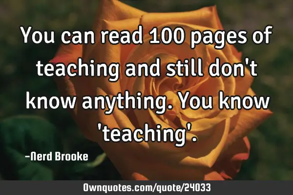 You can read 100 pages of teaching and still don