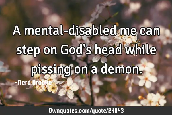 A mental-disabled me can step on God