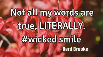 Not all my words are true, LITERALLY. #wicked smile