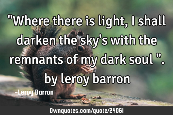 "Where there is light, I shall darken the sky
