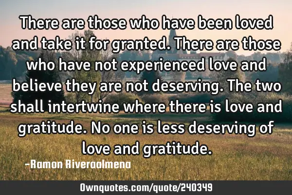 There are those who have been loved and take it for granted. There are those who have not