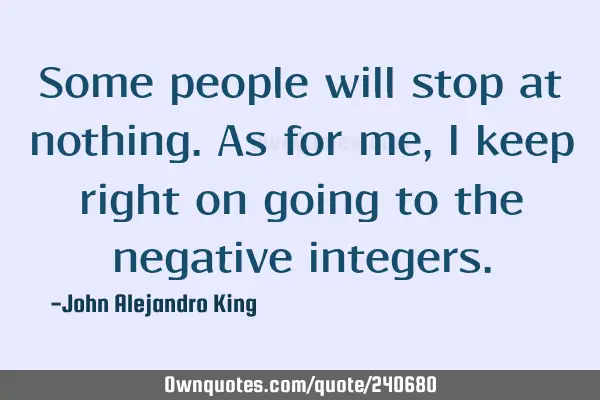Some people will stop at nothing. As for me, I keep right on going to the negative
