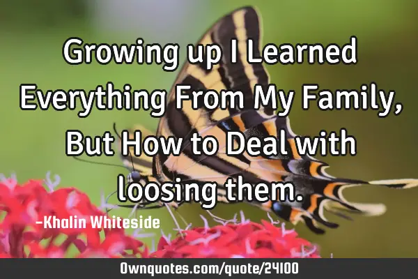 Growing up I Learned Everything From My Family, But How to Deal with loosing