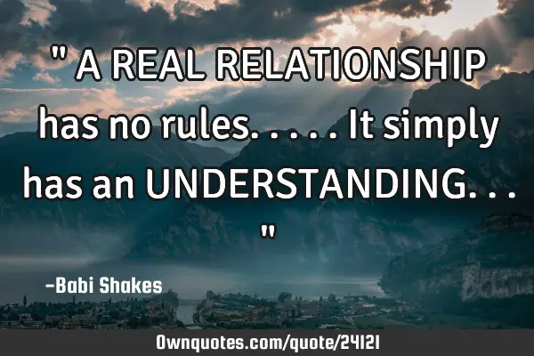" A REAL RELATIONSHIP has no rules..... It simply has an UNDERSTANDING... "
