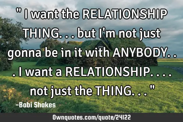 " I want the RELATIONSHIP THING... but I
