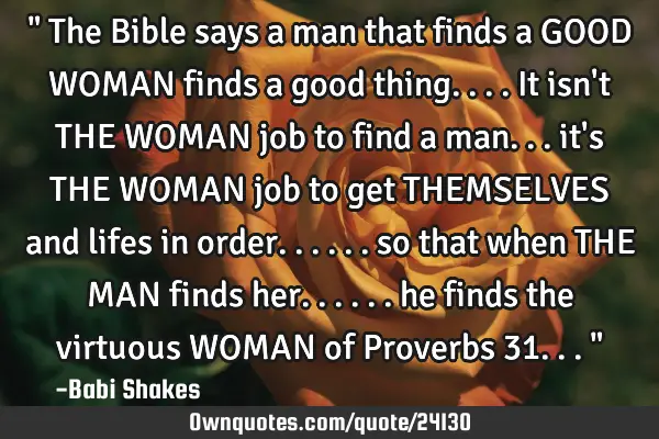 " The Bible says a man that finds a GOOD WOMAN finds a good thing.... It isn